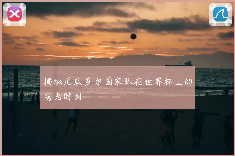 揭秘厄瓜多尔国家队在世界杯上的高光时刻