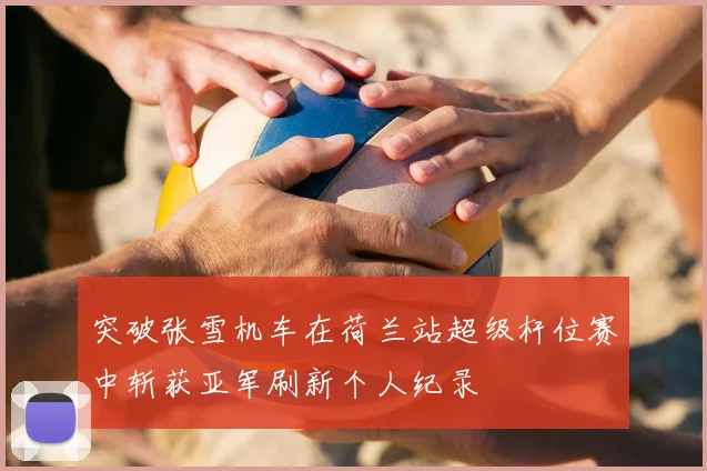 突破张雪机车在荷兰站超级杆位赛中斩获亚军刷新个人纪录