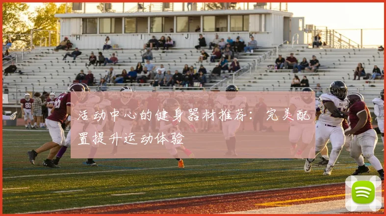 活动中心的健身器材推荐：完美配置提升运动体验
