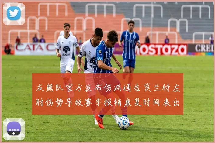 灰熊队官方发布伤病通告莫兰特左肘伤势导致赛季报销康复时间表出炉