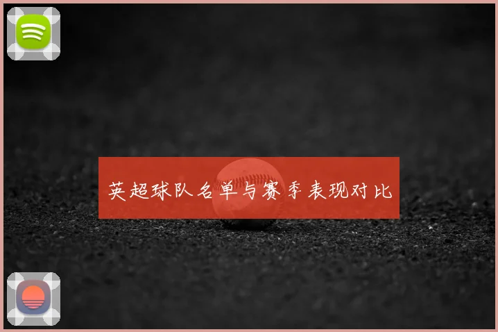 英超球队名单与赛季表现对比