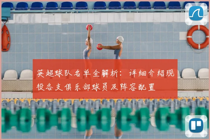 英超球队名单全解析：详细介绍现役各支俱乐部球员及阵容配置