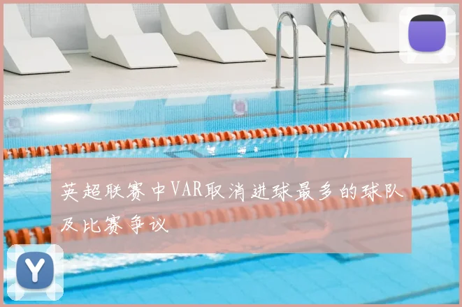 英超联赛中VAR取消进球最多的球队及比赛争议